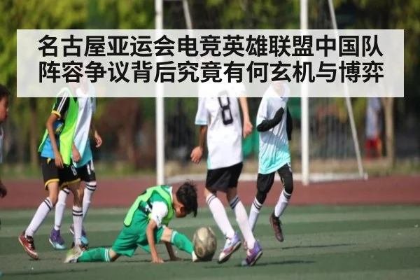 名古屋亚运会电竞英雄联盟中国队阵容争议背后究竟有何玄机与博弈 - NineGames
