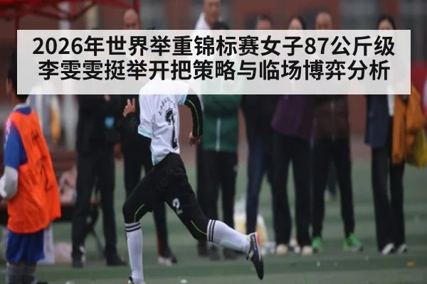2026年世界举重锦标赛女子87公斤级李雯雯挺举开把策略与临场博弈分析（NineGamesOfficial）