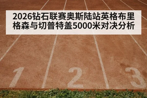 2026钻石联赛奥斯陆站英格布里格森与切普特盖5000米对决分析（NineGamesOfficial）