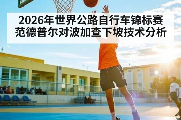 2026年世界公路自行车锦标赛范德普尔对波加查下坡技术分析（NineGamesOfficial）