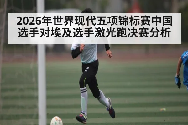 2026年世界现代五项锦标赛中国选手对埃及选手激光跑决赛分析